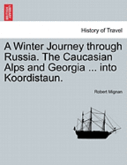Winter Journey through Russia. The Caucasian Alps and Georgia ... into Koordistaun.