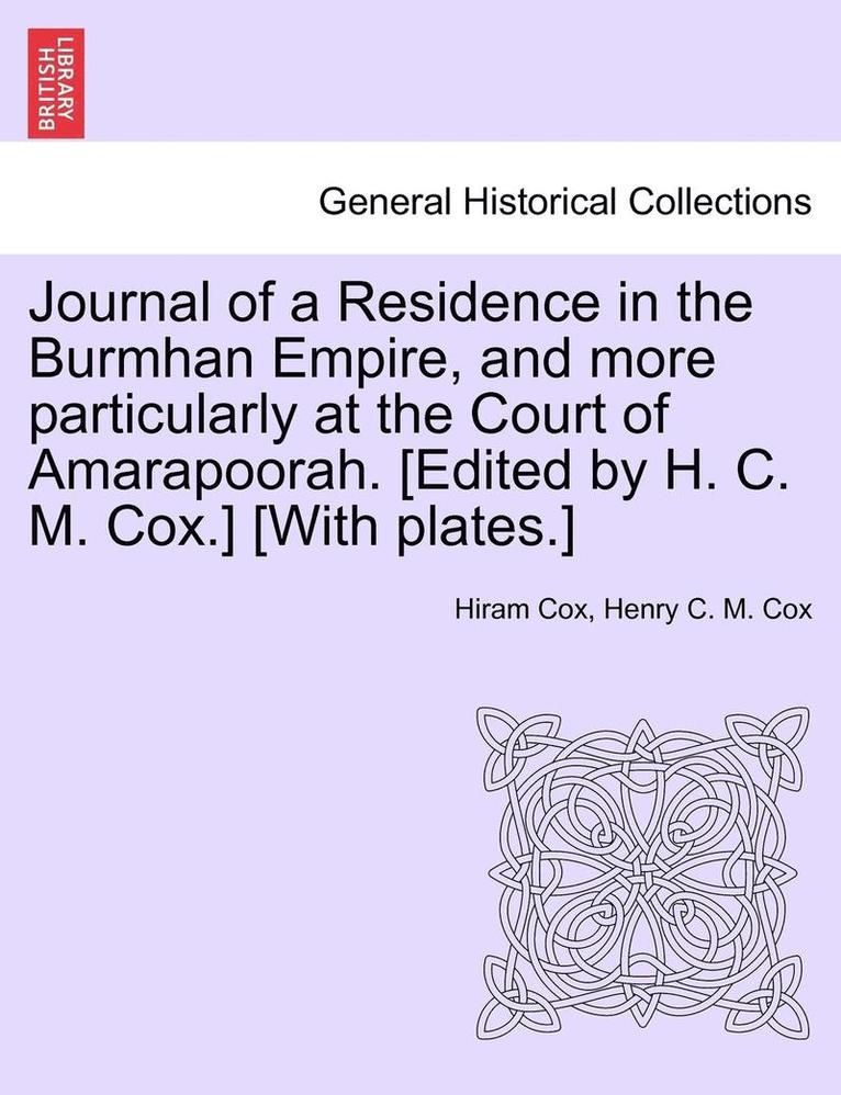 Journal of a Residence in the Burmhan Empire, and More Particularly at the Court of Amarapoorah. [Edited by H. C. M. Cox.] [With Plates.]