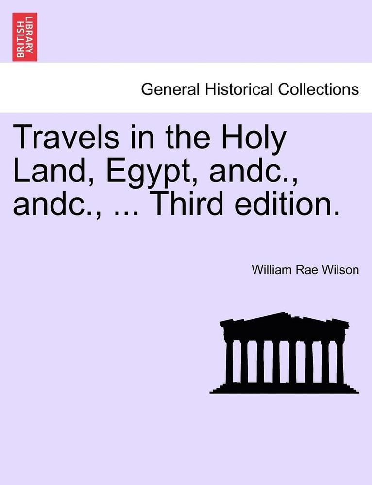 Travels in the Holy Land, Egypt, Andc., Andc., ... Third Edition. 1