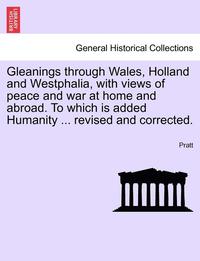 bokomslag Gleanings Through Wales, Holland and Westphalia, with Views of Peace and War at Home and Abroad. to Which Is Added Humanity ... Revised and Corrected.