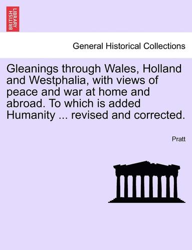 bokomslag Gleanings Through Wales, Holland and Westphalia, with Views of Peace and War at Home and Abroad. to Which Is Added Humanity ... Revised and Corrected.