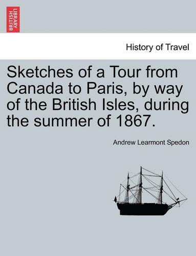 bokomslag Sketches of a Tour from Canada to Paris, by Way of the British Isles, During the Summer of 1867.