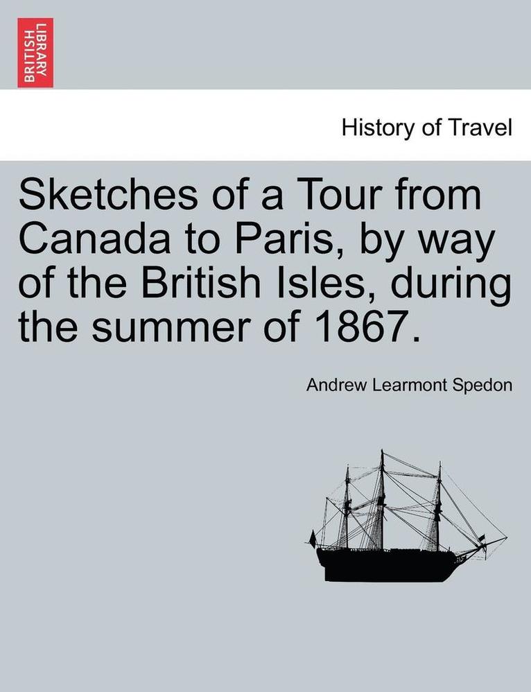 Sketches of a Tour from Canada to Paris, by Way of the British Isles, During the Summer of 1867. 1