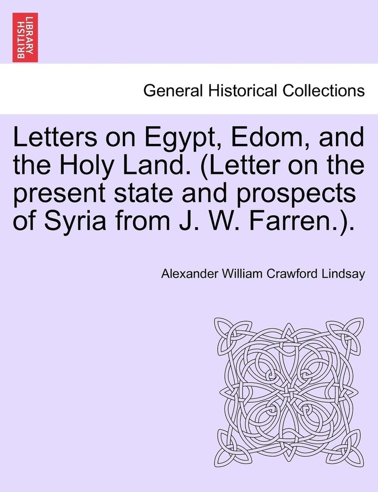 Letters on Egypt, Edom, and the Holy Land. (Letter on the present state and prospects of Syria from J. W. Farren.). 1
