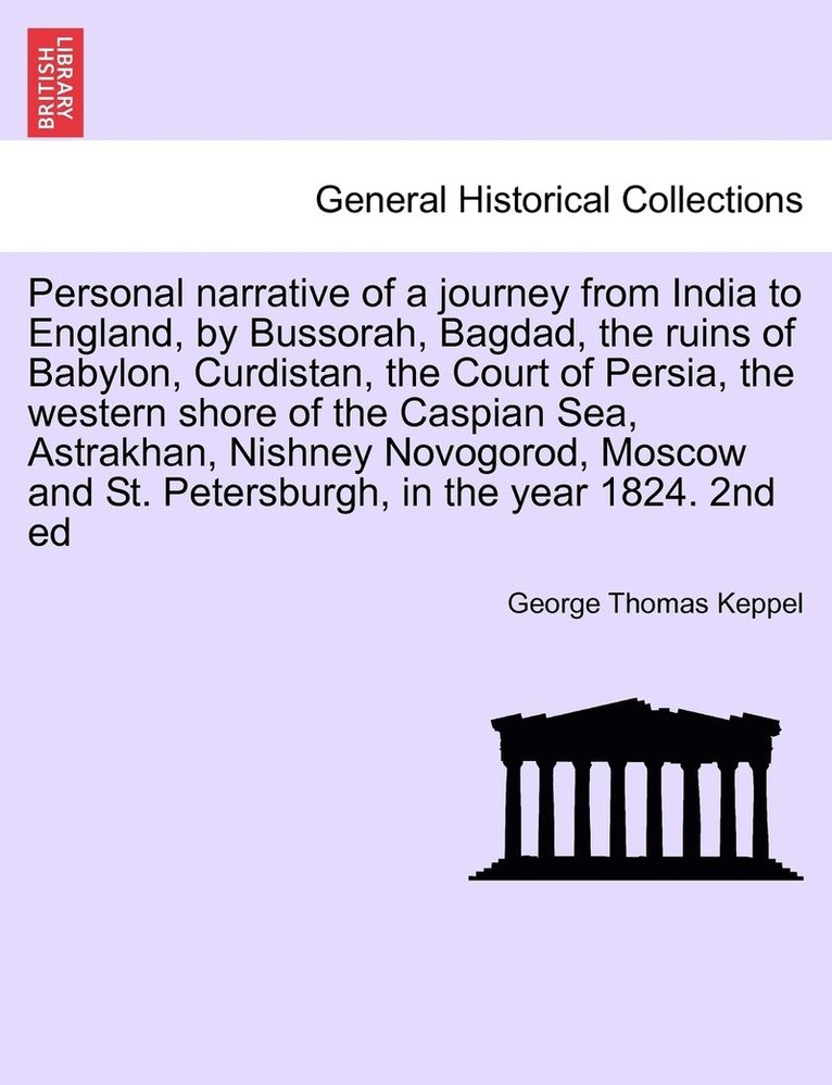 Personal narrative of a journey from India to England, by Bussorah, Bagdad, the ruins of Babylon, Curdistan, the Court of Persia, the western shore of the Caspian Sea, Astrakhan, Nishney Novogorod, 1