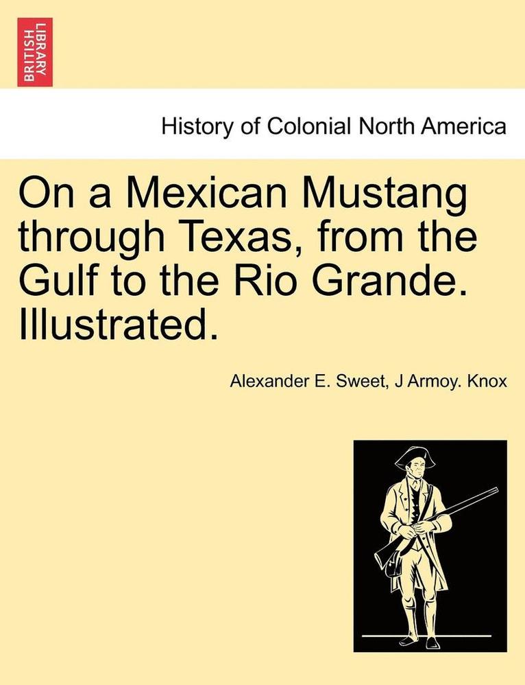 Alexander E Sweet, J Armoy Knox, Alexander E. Sweet, J. Armoy Knox, J Armoy. Knox - On a Mexican Mustang through Texas, from the Gulf to the Rio Grande. Illustrated., Häftad