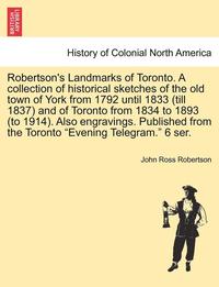 bokomslag Robertson's Landmarks of Toronto. A collection of historical sketches of the old town of York from 1792 until 1833 (till 1837) and of Toronto from 1834 to 1893 (to 1914). Also engravings. Published