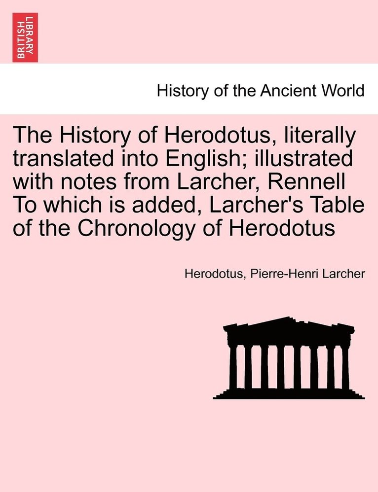 The History of Herodotus, literally translated into English; illustrated with notes from Larcher, Rennell To which is added, Larcher's Table of the Chronology of Herodotus 1