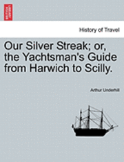 Our Silver Streak; Or, the Yachtsman's Guide from Harwich to Scilly. 1