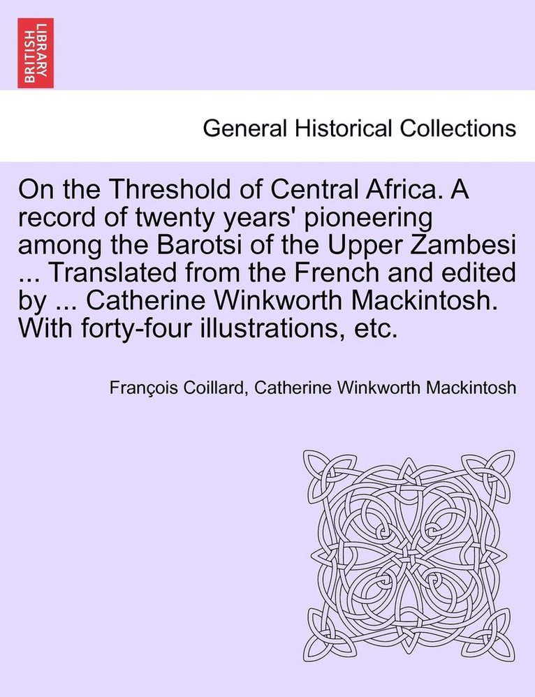On the Threshold of Central Africa. A record of twenty years' pioneering among the Barotsi of the Upper Zambesi ... Translated from the French and edited by ... Catherine Winkworth Mackintosh. With forty-four illustrations, etc.