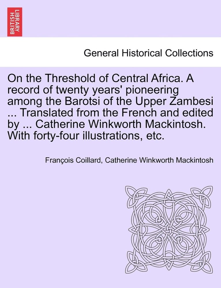 On the Threshold of Central Africa. A record of twenty years' pioneering among the Barotsi of the Upper Zambesi ... Translated from the French and edited by ... Catherine Winkworth Mackintosh. With 1