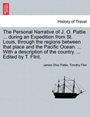 James Ohio Pattie, Timothy Flint - Personal Narrative of J. O. Pattie ... During an Expedition from St. Louis, Through the Regions Between That Place and the Pacific Ocean. ... with a Description of the Country. ... Edited by T. Flint., Häftad