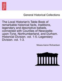 bokomslag The Local Historian's Table Book of remarkable historical facts, traditions, legendary and descriptive ballads, connected with Counties of Newcastle-upon-Tyne, Northumberland, and Durham. Historical