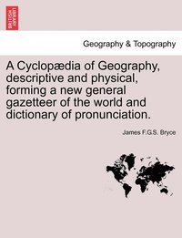 bokomslag A Cyclopdia of Geography, descriptive and physical, forming a new general gazetteer of the world and dictionary of pronunciation.