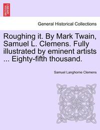 bokomslag Roughing it. By Mark Twain, Samuel L. Clemens. Fully illustrated by eminent artists ... Eighty-fifth thousand.