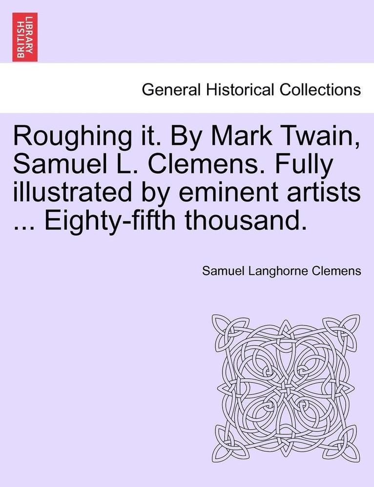 Mark Twain, Samuel Langhorne Clemens - Roughing it. By Mark Twain, Samuel L. Clemens. Fully illustrated by eminent artists ... Eighty-fifth thousand., Häftad