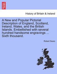 bokomslag New and Popular Pictorial Description of England, Scotland, Ireland, Wales, and the British Islands. Embellished with several hundred handsome engravings ... Sixth thousand.