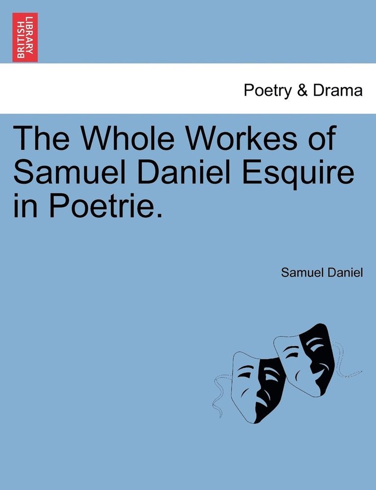 The Whole Workes of Samuel Daniel Esquire in Poetrie. 1