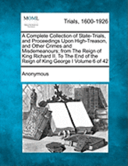 bokomslag A Complete Collection of State-Trials, and Proceedings Upon High-Treason, and Other Crimes and Misdemeanours; From the Reign of King Richard II. to the End of the Reign of King George I Volume 6 of 42