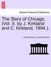 bokomslag The Story of Chicago. (Vol. II. by J. Kirkland and C. Kirkland, 1894.).