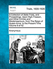 bokomslag A Collection of State-Trials, and Proceedings, Upon High-Treason, and Other Crimes and Misdemeanours, from The Reign of Queen Anne, to the Present Time Volume 9 of 42