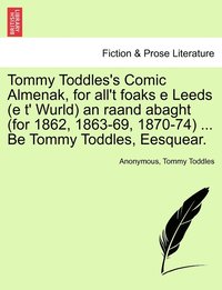 bokomslag Tommy Toddles's Comic Almenak, for all't foaks e Leeds (e t' Wurld) an raand abaght (for 1862, 1863-69, 1870-74) ... Be Tommy Toddles, Eesquear.