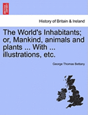 George Thomas Bettany - World's Inhabitants; Or, Mankind, Animals and Plants ... with ... Illustrations, Etc., Häftad
