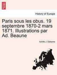 bokomslag Paris Sous Les Obus. 19 Septembre 1870-2 Mars 1871. Illustrations Par Ad. Beaune