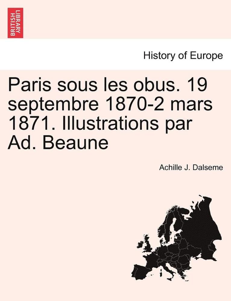 Paris Sous Les Obus. 19 Septembre 1870-2 Mars 1871. Illustrations Par Ad. Beaune 1