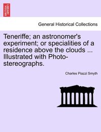 bokomslag Teneriffe; an astronomer's experiment; or specialities of a residence above the clouds ... Illustrated with Photo-stereographs.