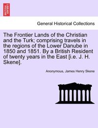 bokomslag The Frontier Lands of the Christian and the Turk; comprising travels in the regions of the Lower Danube in 1850 and 1851. By a British Resident of twenty years in the East [i.e. J. H. Skene].