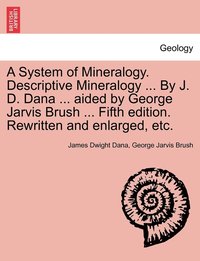 bokomslag A System of Mineralogy. Descriptive Mineralogy ... By J. D. Dana ... aided by George Jarvis Brush ... Fifth edition. Rewritten and enlarged, etc.