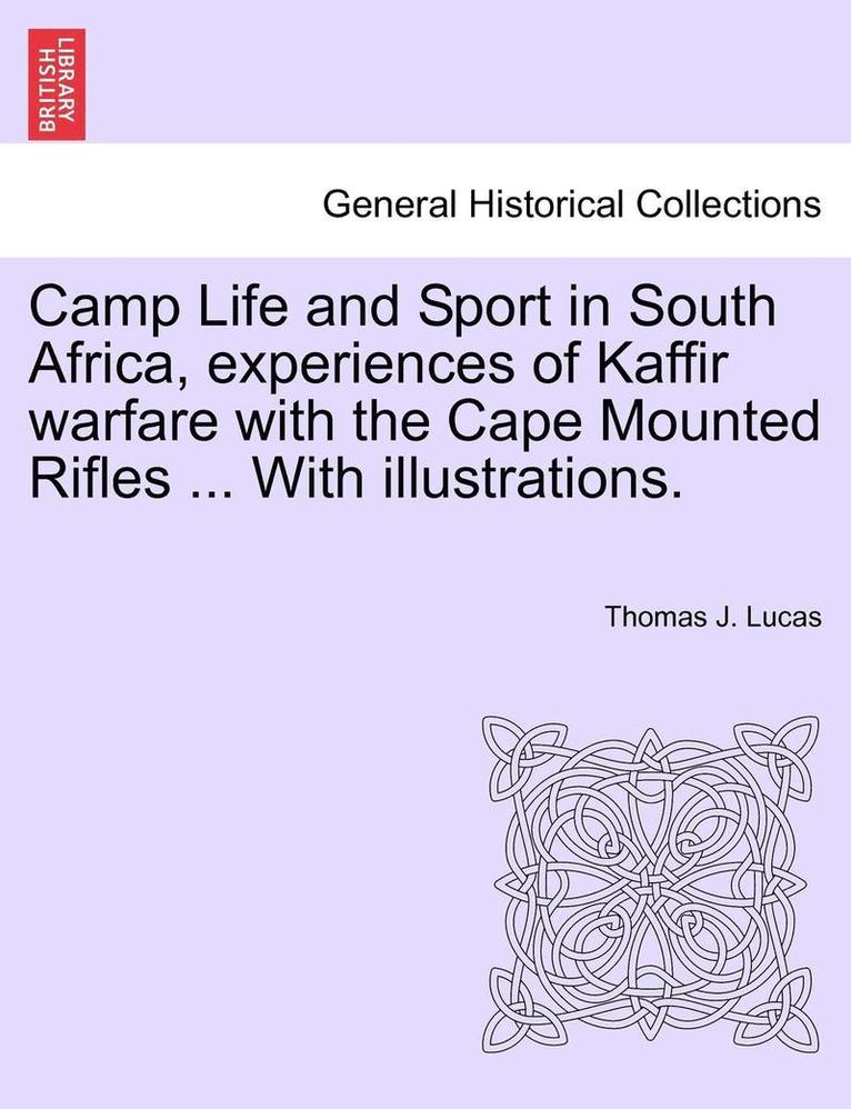 Camp Life and Sport in South Africa, Experiences of Kaffir Warfare with the Cape Mounted Rifles ... with Illustrations. 1