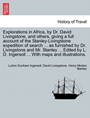 bokomslag Explorations in Africa, by Dr. David Livingstone, and Others, Giving a Full Account of the Stanley-Livingstone Expedition of Search ... as Furnished by Dr. Livingstone and Mr. Stanley ... Edited by