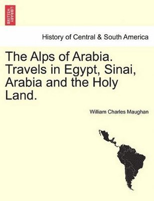 The Alps of Arabia. Travels in Egypt, Sinai, Arabia and the Holy Land. 1