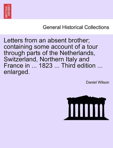 bokomslag Letters from an absent brother; containing some account of a tour through parts of the Netherlands, Switzerland, Northern Italy and France in ... 1823 ... Third edition ... enlarged.