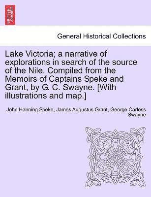 John Hanning Speke, James Augustus Grant, George Carless Swayne - Lake Victoria; a narrative of explorations in search of the source of the Nile. Compiled from the Memoirs of Captains Speke and Grant, by G. C. Swayne. [With illustrations and map.], Häftad
