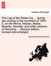 bokomslag The Log of the Water-Lily ... During Two Cruises in the Summers of 1851-2, on the Rhine, Neckar, Maine, Moselle, Danube, and Other Streams of Germany ... Second Edition, Revised and Enlarged.