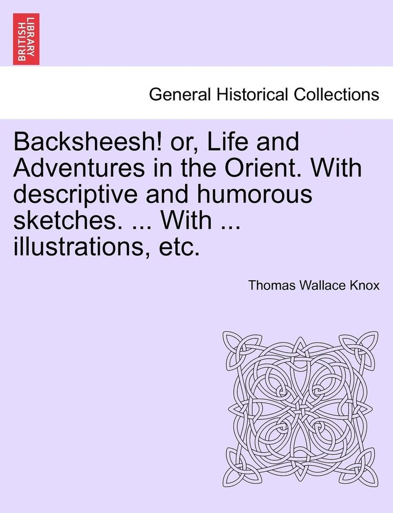 Backsheesh! or, Life and Adventures in the Orient. With descriptive and humorous sketches. ... With ... illustrations, etc. 1