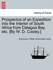 bokomslag Prospectus of an Expedition Into the Interior of South Africa from Dalagoa Bay, Etc. [by W. D. Cooley.]