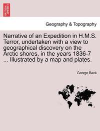 bokomslag Narrative of an Expedition in H.M.S. Terror, undertaken with a view to geographical discovery on the Arctic shores, in the years 1836-7 ... Illustrated by a map and plates.