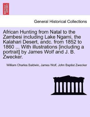 African Hunting from Natal to the Zambesi including Lake Ngami, the Kalahari Desert, andc. from 1852 to 1860 ... With illustrations [including a portrait] by James Wolf and J. B. Zwecker. 1
