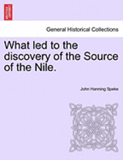 John Hanning Speke - What Led to the Discovery of the Source of the Nile., Häftad