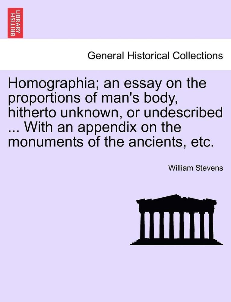 Homographia; An Essay on the Proportions of Man's Body, Hitherto Unknown, or Undescribed ... with an Appendix on the Monuments of the Ancients, Etc. 1