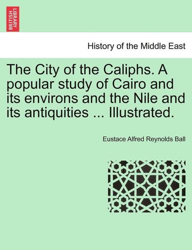 bokomslag The City of the Caliphs. a Popular Study of Cairo and Its Environs and the Nile and Its Antiquities ... Illustrated.