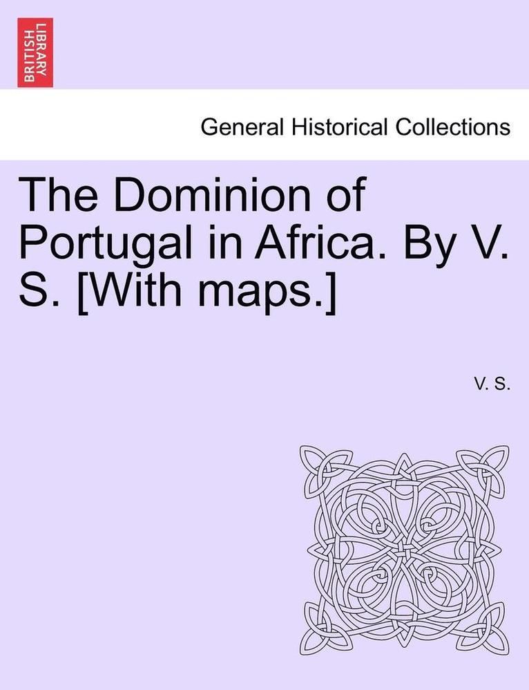 The Dominion of Portugal in Africa. by V. S. [With Maps.] 1