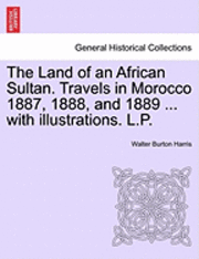 bokomslag The Land of an African Sultan. Travels in Morocco 1887, 1888, and 1889 ... with Illustrations. L.P.