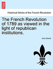 bokomslag The French Revolution of 1789 as Viewed in the Light of Republican Institutions.