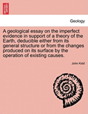 John Kidd - A Geological Essay on the Imperfect Evidence in Support of a Theory of the Earth, Deducible Either from Its General Structure or from the Changes Prod, Häftad