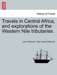 bokomslag Travels in Central Africa, and explorations of the Western Nile tributaries.